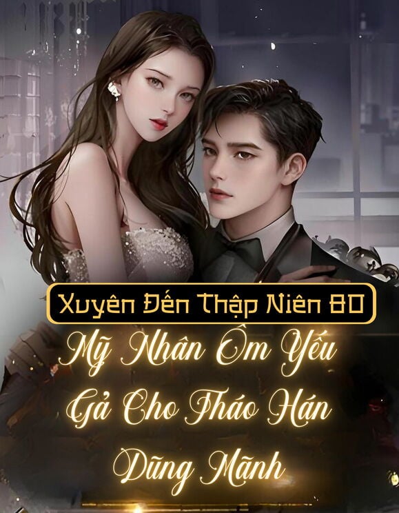 Xuyên Đến Thập Niên 80, Mỹ Nhân Ôm Yếu Gả Cho Tháo Hán Dũng Mãnh