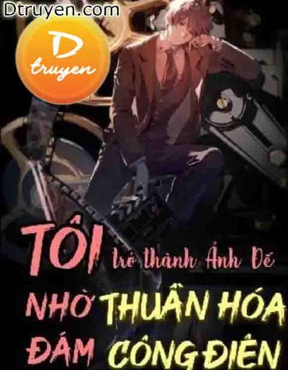 Tôi Trở Thành Ảnh Đế Nhờ Thuần Hoá Đám Công Điên