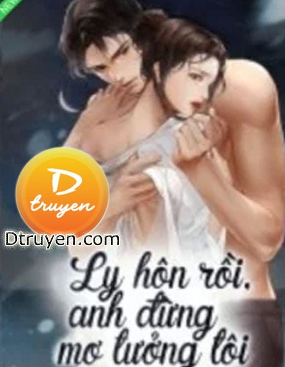 Ly Hôn Rồi Anh Đừng Mơ Tưởng Tôi