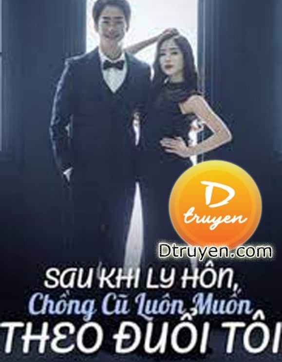 Sau Khi Ly Hôn, Chồng Cũ Luôn Muốn Theo Đuổi Tôi