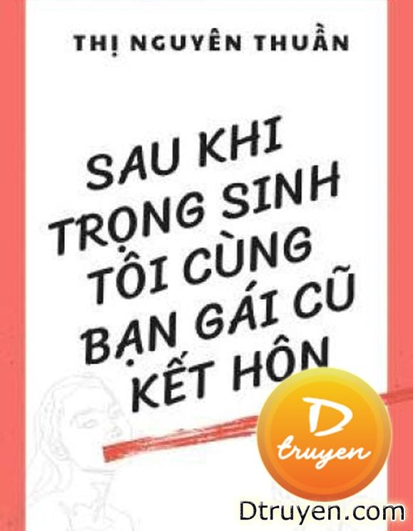 Sau Khi Trọng Sinh, Tôi Cùng Bạn Gái Cũ Kết Hôn