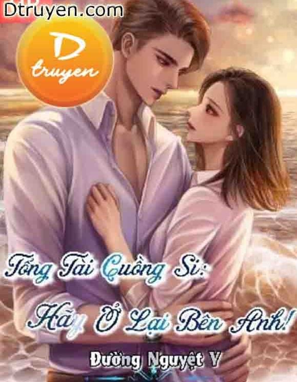 Tổng Tài Cuồng Si: Hãy Ở Lại Bên Anh!