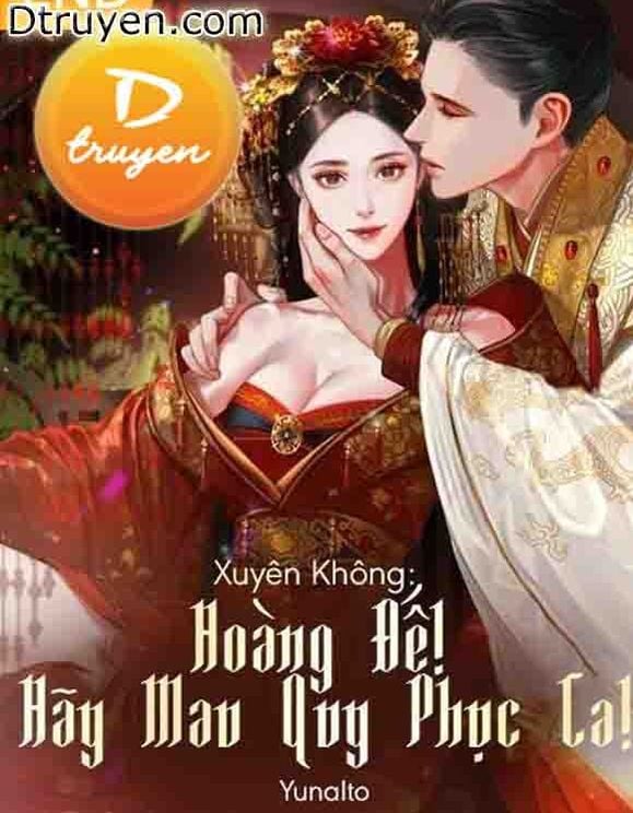 Xuyên Không: Hoàng Đế! Hãy Mau Quy Phục Ta!